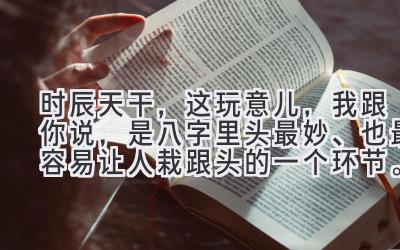 时辰天干,这玩意儿,我跟你说,是八字里头最妙、也最容易让人栽跟头的一个环节。-图片1