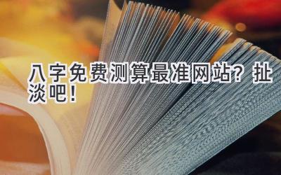 八字免费测算最准网站?扯淡吧!-图片1