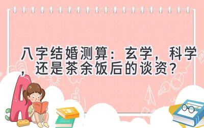 八字结婚测算:玄学,科学,还是茶余饭后的谈资?-图片1