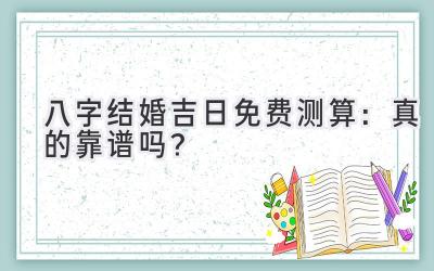 八字结婚吉日免费测算:真的靠谱吗?-图片1