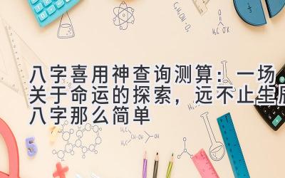八字喜用神查询测算:一场关于命运的探索,远不止生辰八字那么简单-图片1