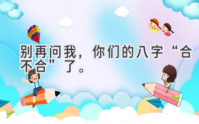 别再问我，你们的八字“合不合”了。-图片1
