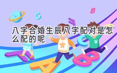 八字合婚生辰八字配对是怎么配的呢-图片1