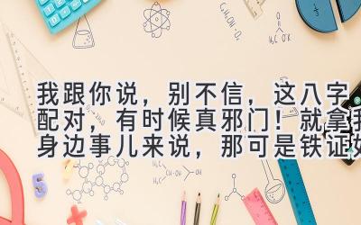 我跟你说,别不信,这八字配对,有时候真邪门!就拿我身边事儿来说,那可是铁证如山。-图片1