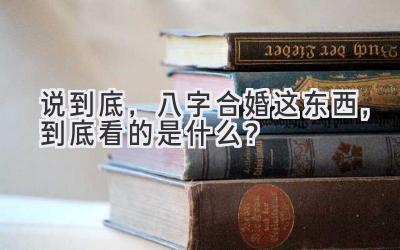 说到底,八字合婚这东西,到底看的是什么?-图片1