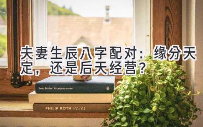 夫妻生辰八字配对:缘分天定,还是后天经营?-图片1