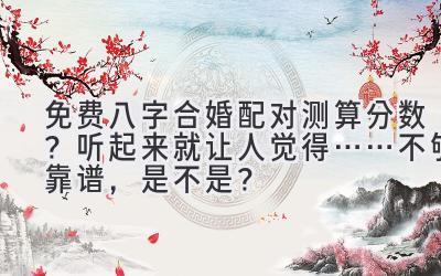 免费八字合婚配对测算分数？听起来就让人觉得……不够靠谱，是不是？-图片1