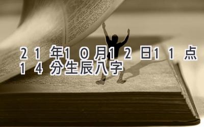 21年10月12日11点14分生辰八字-图片1