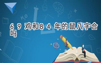 69鸡和84年的鼠八字合吗-图片1