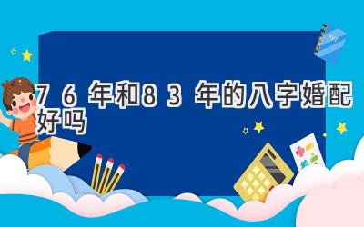76年和83年的八字婚配好吗-图片1