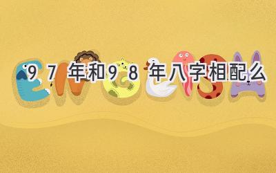 97年和98年八字相配么-图片1