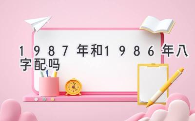 1987年和1986年八字配吗-图片1
