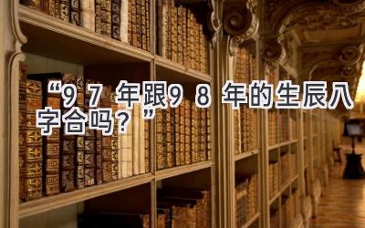 “97年跟98年的生辰八字合吗？”-图片1