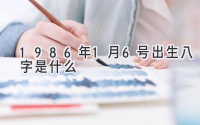 1986年1月6号出生八字是什么-图片1