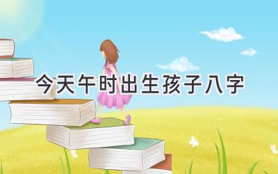 今天午时出生孩子八字