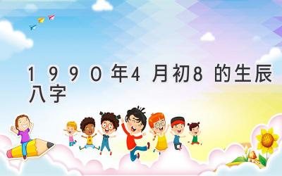 1990年4月初8的生辰八字-图片1