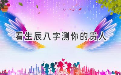 看生辰八字测你的贵人-图片1