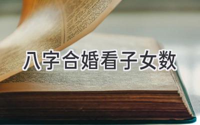 八字合婚看子女数-图片1