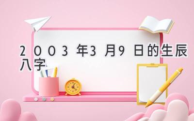 2003年3月9日的生辰八字-图片1