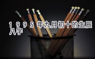 1995年九月初十的生辰八字-图片1