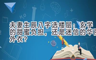 夫妻生辰八字选楼层：玄学的甜蜜负担，还是迷信的华丽外衣？-图片1