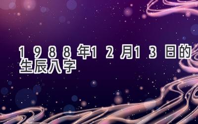 1988年12月13日的生辰八字
