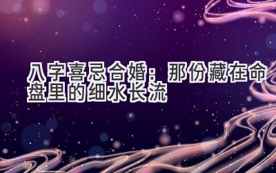 八字喜忌合婚：那份藏在命盘里的细水长流