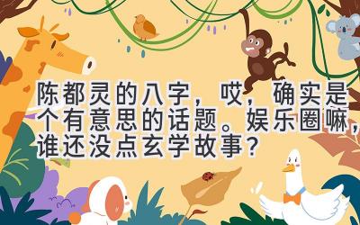 陈都灵的八字，哎，确实是个有意思的话题。娱乐圈嘛，谁还没点玄学故事？-图片1