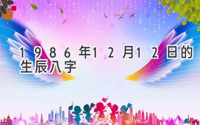 1986年12月12日的生辰八字-图片1
