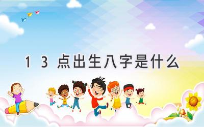 13点出生八字是什么-图片1
