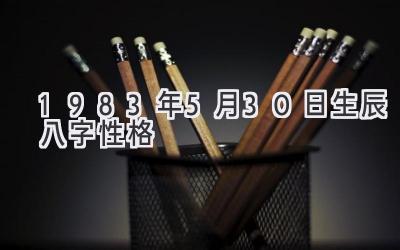 1983年5月30日生辰八字性格
