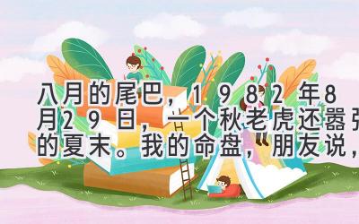 八月的尾巴，1982年8月29日，一个秋老虎还嚣张的夏末。我的命盘，朋友说，有点意思。-图片1