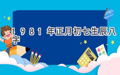 1981年正月初七生辰八字-图片1
