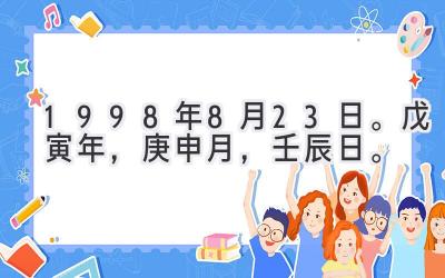 1998年8月23日。戊寅年，庚申月，壬辰日。-图片1