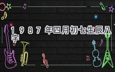 1987年四月初七生辰八字