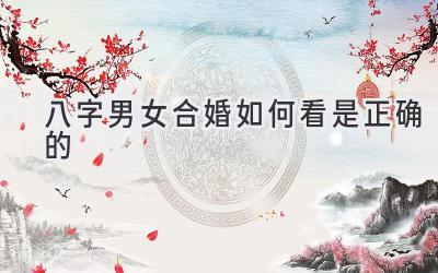 八字男女合婚如何看是正确的-图片1