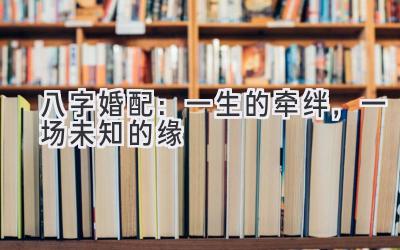 八字婚配：一生的牵绊，一场未知的缘-图片1