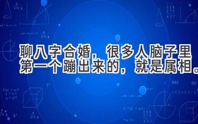 聊八字合婚，很多人脑子里第一个蹦出来的，就是属相。-图片1