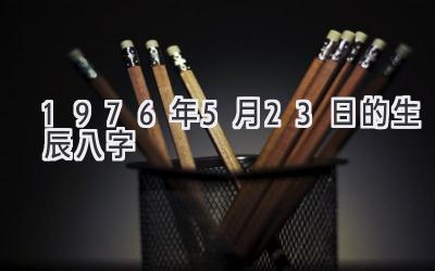 1976年5月23日的生辰八字-图片1
