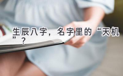 生辰八字，名字里的“天机”？-图片1