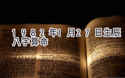 1982年1月27日生辰八字算命-图片1