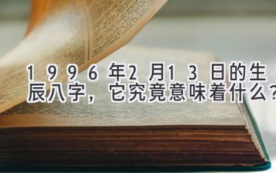 1996年2月13日的生辰八字，它究竟意味着什么？-图片1