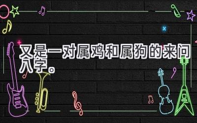 又是一对属鸡和属狗的来问八字。-图片1