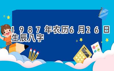 1987年农历6月26日生辰八字-图片1