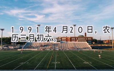 1991年4月20日，农历三月初六。-图片1