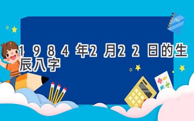 1984年2月22日的生辰八字-图片1