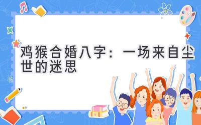 鸡猴合婚八字：一场来自尘世的迷思-图片1