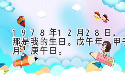 1978年12月28日，那是我的生日。戊午年，甲子月，庚午日。-图片1