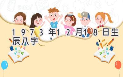 1973年12月18日生辰八字