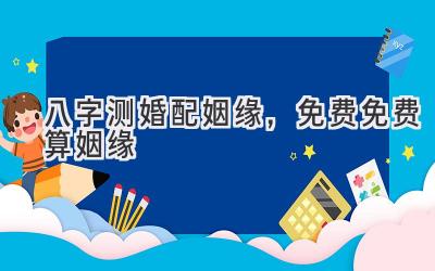八字测婚配姻缘，免费免费算姻缘-图片1